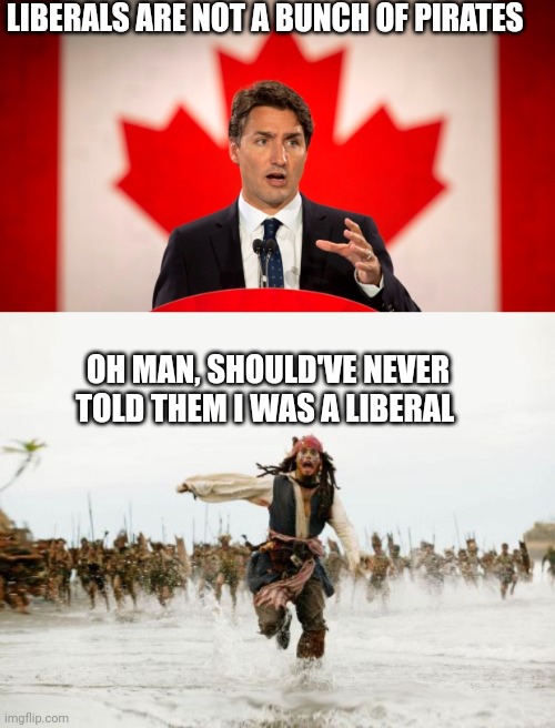 LIBERALS ARE NOT A BUNCH OF PIRATES; OH MAN, SHOULD'VE NEVER TOLD THEM I WAS A LIBERAL | image tagged in justin trudeau,memes,jack sparrow being chased | made w/ Imgflip meme maker
