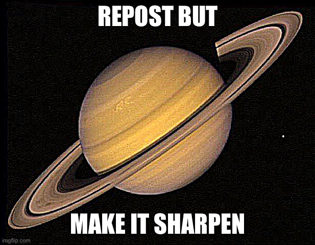 Saturn | REPOST BUT; MAKE IT SHARPEN | image tagged in saturn | made w/ Imgflip meme maker