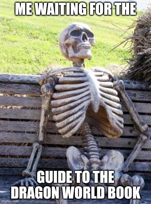 Waiting Skeleton Meme | ME WAITING FOR THE; GUIDE TO THE DRAGON WORLD BOOK | image tagged in memes,waiting skeleton | made w/ Imgflip meme maker