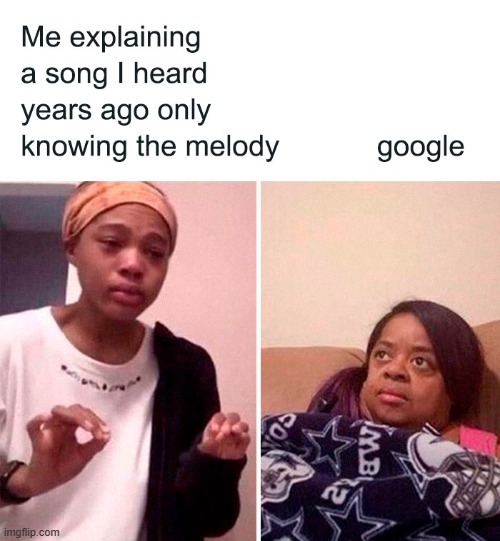 As a 7y old, I would get so upset when Google didn't know the song that I was "explaining" XD | image tagged in repost | made w/ Imgflip meme maker