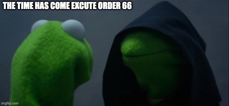 Evil Kermit Meme | THE TIME HAS COME EXCUTE ORDER 66 | image tagged in memes,evil kermit | made w/ Imgflip meme maker