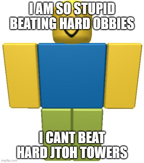 when you are noob: | I AM SO STUPID BEATING HARD OBBIES; I CANT BEAT HARD JTOH TOWERS | image tagged in roblox noob | made w/ Imgflip meme maker