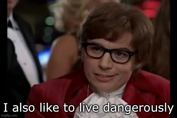 I also like to live dangerously | I also like to live dangerously | image tagged in i also like to live dangerously | made w/ Imgflip meme maker