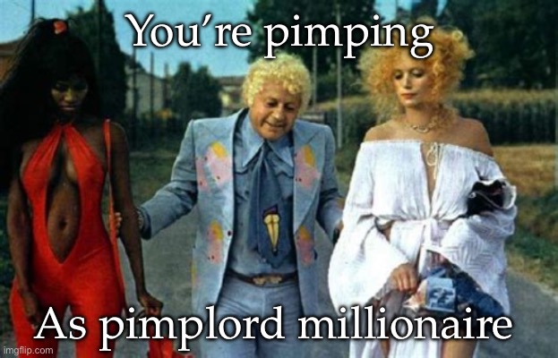 Pimping | You’re pimping; As pimplord millionaire | image tagged in polish pimp ladies man's man get your rocks off | made w/ Imgflip meme maker