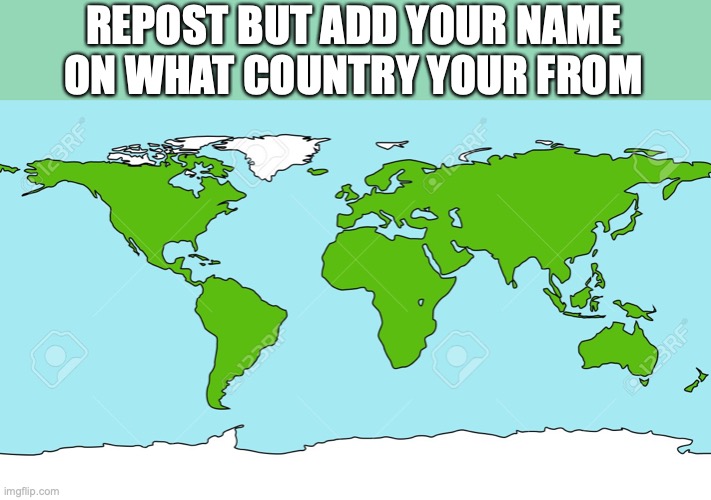 World map | REPOST BUT ADD YOUR NAME ON WHAT COUNTRY YOUR FROM | image tagged in world map | made w/ Imgflip meme maker