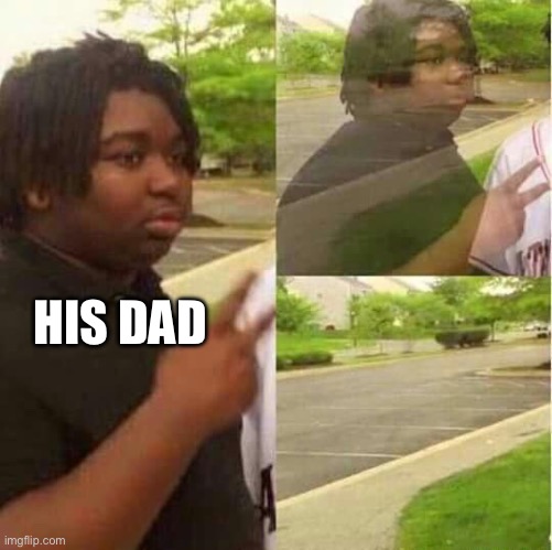 disappearing  | HIS DAD | image tagged in disappearing | made w/ Imgflip meme maker