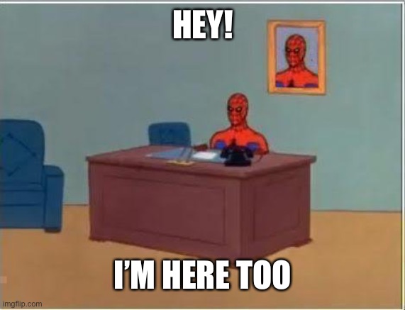 Spiderman Computer Desk Meme | HEY! I’M HERE TOO | image tagged in memes,spiderman computer desk,spiderman | made w/ Imgflip meme maker