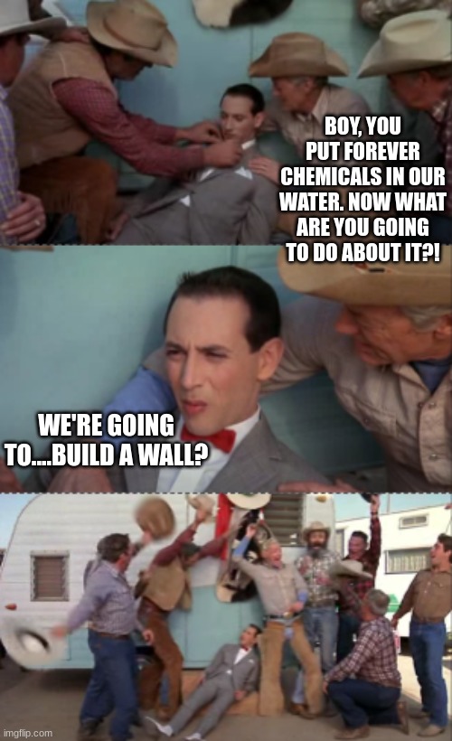 North Carolina versus Chemours | BOY, YOU PUT FOREVER CHEMICALS IN OUR WATER. NOW WHAT ARE YOU GOING TO DO ABOUT IT?! WE'RE GOING TO....BUILD A WALL? | image tagged in pollution,water,climate change | made w/ Imgflip meme maker