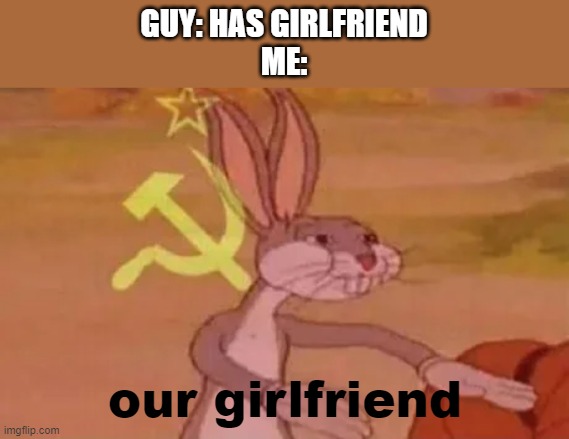 i dont seriously do this dont come after me | GUY: HAS GIRLFRIEND
ME:; our girlfriend | image tagged in bugs bunny communist | made w/ Imgflip meme maker