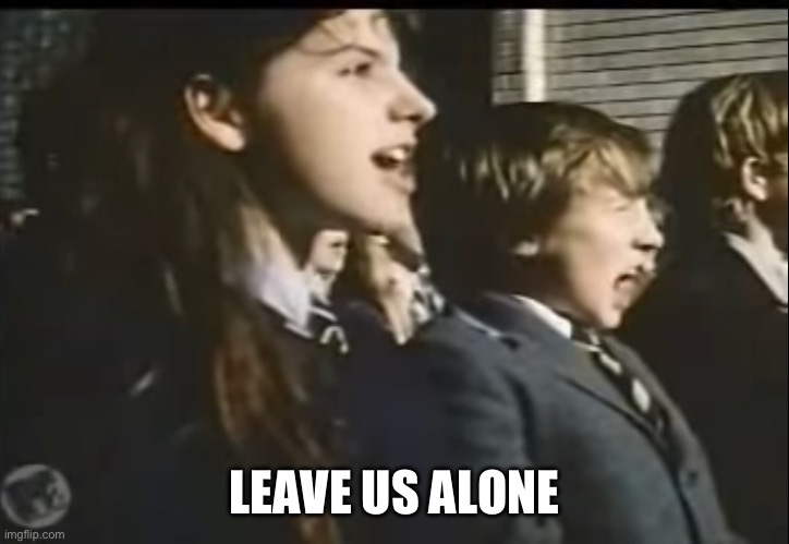 Leave Us Kids Alone | LEAVE US ALONE | image tagged in leave us kids alone | made w/ Imgflip meme maker
