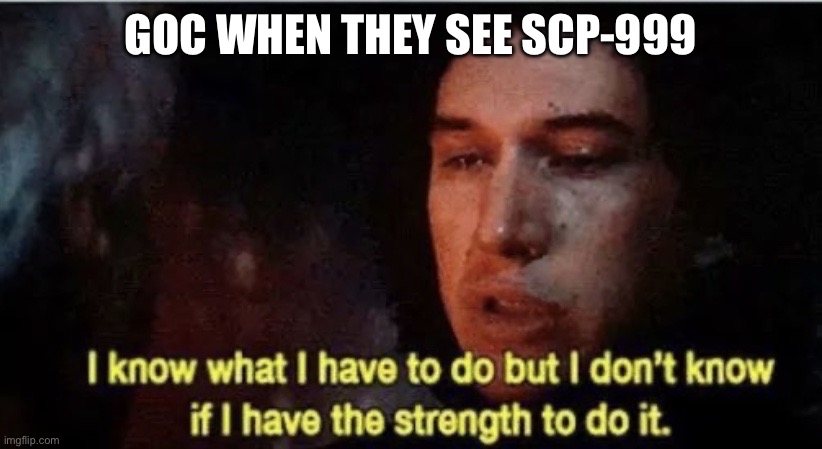 Don’t do it!!!11!!!1 | GOC WHEN THEY SEE SCP-999 | made w/ Imgflip meme maker
