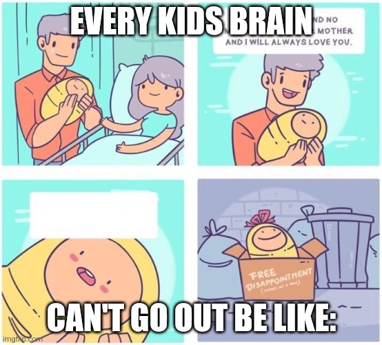 Every kids brain | EVERY KIDS BRAIN; CAN'T GO OUT BE LIKE: | image tagged in free disappointment | made w/ Imgflip meme maker