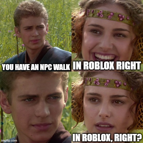 me to my friend | YOU HAVE AN NPC WALK; IN ROBLOX RIGHT; IN ROBLOX, RIGHT? | image tagged in anakin padme 4 panel,friends,roblox | made w/ Imgflip meme maker