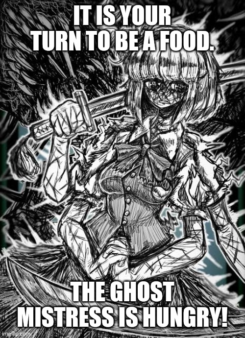 IT IS YOUR TURN TO BE A FOOD. THE GHOST MISTRESS IS HUNGRY! | image tagged in memes,gory,slash | made w/ Imgflip meme maker