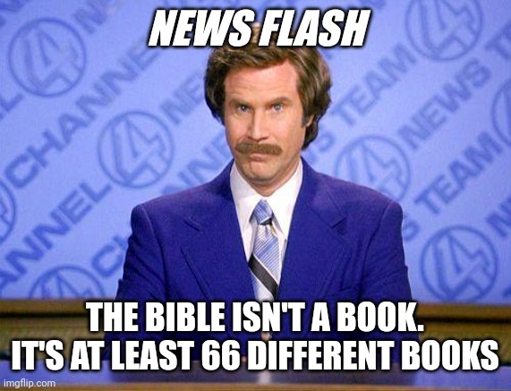 anchorman news update | NEWS FLASH THE BIBLE ISN'T A BOOK. IT'S AT LEAST 66 DIFFERENT BOOKS | image tagged in anchorman news update | made w/ Imgflip meme maker