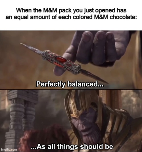 Can anyone else relate? :] | When the M&M pack you just opened has an equal amount of each colored M&M chocolate: | image tagged in thanos perfectly balanced as all things should be | made w/ Imgflip meme maker