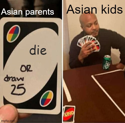 UNO Draw 25 Cards | Asian kids; Asian parents; die | image tagged in memes,uno draw 25 cards,asian | made w/ Imgflip meme maker
