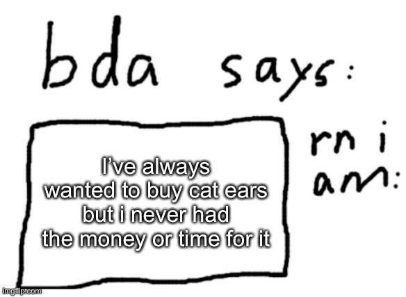 /srs | I’ve always wanted to buy cat ears but i never had the money or time for it | image tagged in official badlydrawnaxolotl announcement temp | made w/ Imgflip meme maker