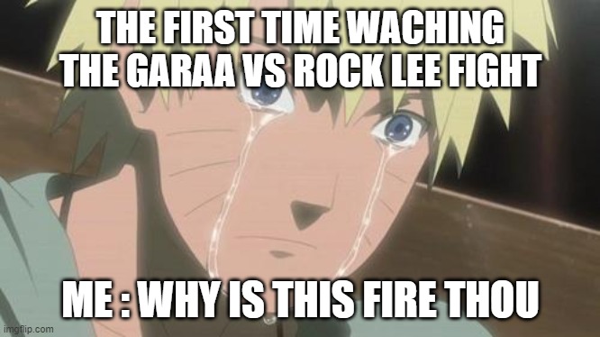 Finishing anime | THE FIRST TIME WACHING THE GARAA VS ROCK LEE FIGHT; ME : WHY IS THIS FIRE THOU | image tagged in finishing anime | made w/ Imgflip meme maker