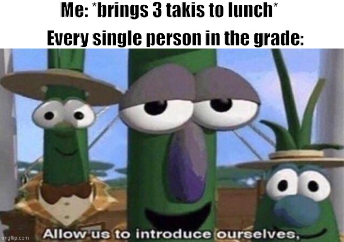 “they’re mine” “ no they’re mine” *starts world war* | Me: *brings 3 takis to lunch*; Every single person in the grade: | image tagged in veggietales,allow us to introduce ourselves | made w/ Imgflip meme maker