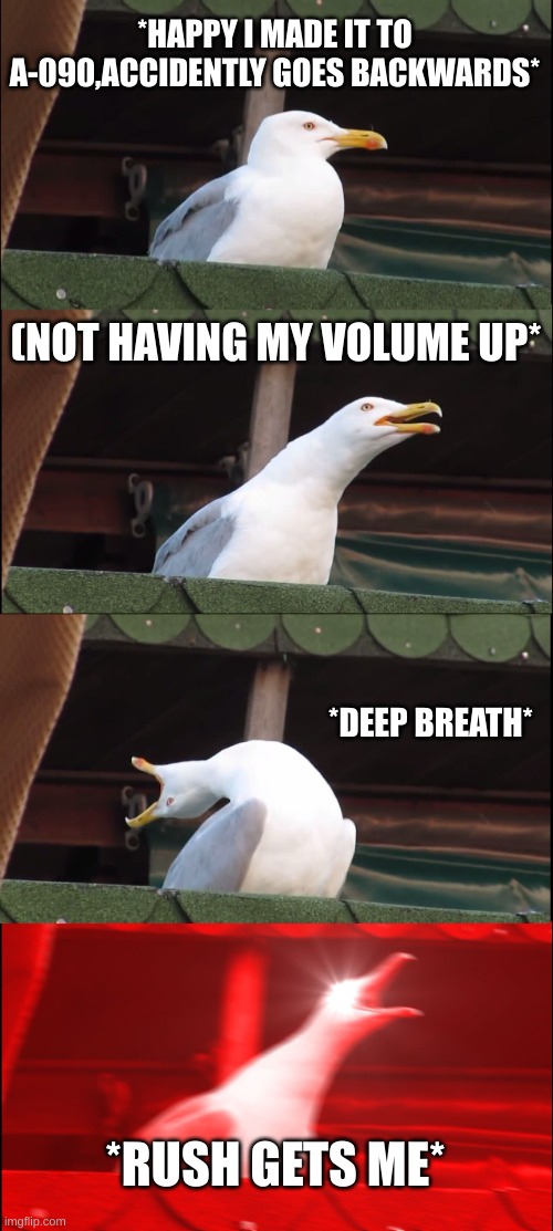 Inhaling Seagull | *HAPPY I MADE IT TO A-090,ACCIDENTLY GOES BACKWARDS*; (NOT HAVING MY VOLUME UP*; *DEEP BREATH*; *RUSH GETS ME* | image tagged in memes,inhaling seagull,doors,rush,angry | made w/ Imgflip meme maker