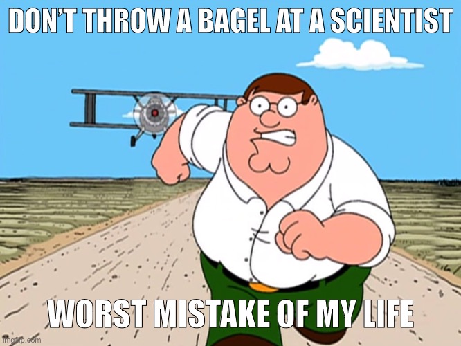 If you know, you know | DON’T THROW A BAGEL AT A SCIENTIST; WORST MISTAKE OF MY LIFE | image tagged in peter griffin running away,family guy,worst mistake of my life,spider-verse meme,memes,funny | made w/ Imgflip meme maker