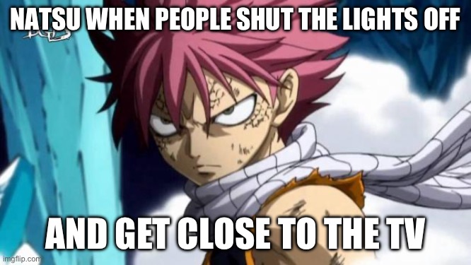 Lights on, don’t get close to tv, ignore what natsu said about this | NATSU WHEN PEOPLE SHUT THE LIGHTS OFF; AND GET CLOSE TO THE TV | image tagged in natsu,memes,fairy tail,natsu dragneel,tv | made w/ Imgflip meme maker
