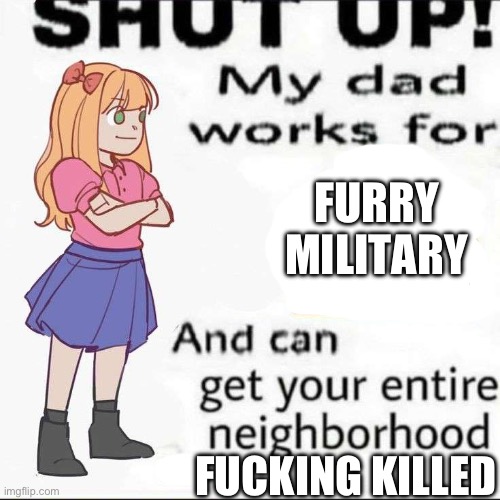 Shut up | FURRY MILITARY FUCKING KILLED | image tagged in shut up | made w/ Imgflip meme maker