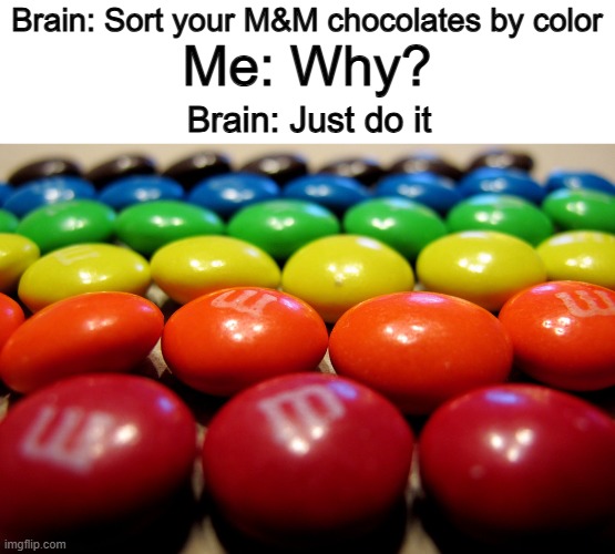 We all do this XD | Me: Why? Brain: Sort your M&M chocolates by color; Brain: Just do it | made w/ Imgflip meme maker