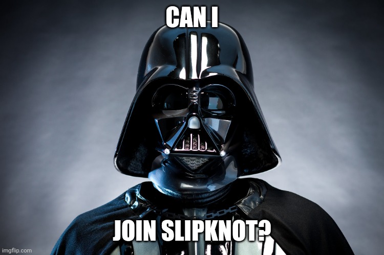 Can I Join Slipknot? | CAN I; JOIN SLIPKNOT? | image tagged in darth vader,slipknot,join | made w/ Imgflip meme maker