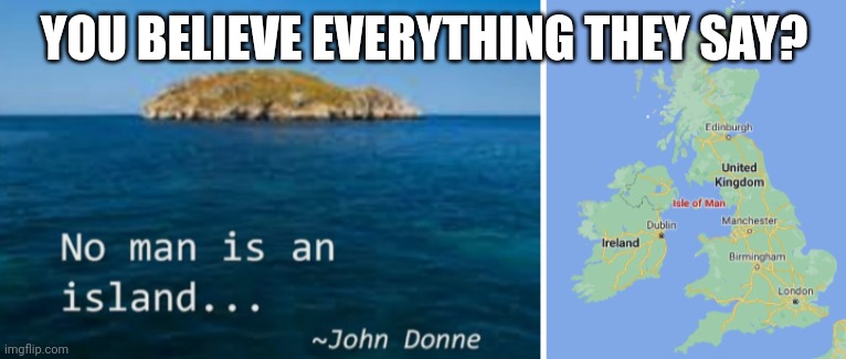 Isle of man | YOU BELIEVE EVERYTHING THEY SAY? | image tagged in funny memes | made w/ Imgflip meme maker