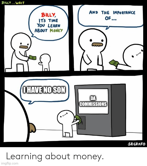 Cringe p | I HAVE NO SON; DA COMMISSIONS | image tagged in billy learning about money | made w/ Imgflip meme maker