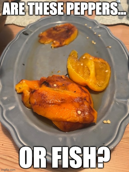 Ambiguous Dinner | ARE THESE PEPPERS... OR FISH? | image tagged in dinner,pepper,fish,mystery,food | made w/ Imgflip meme maker