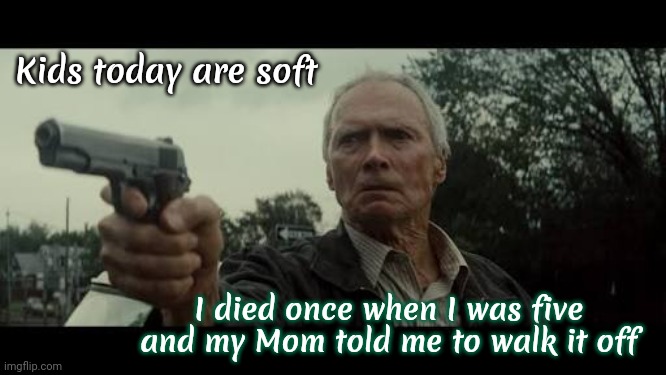 Toughen Up ButterCup | Kids today are soft; I died once when I was five and my Mom told me to walk it off | image tagged in back in my day clint eastwood,kids these days,soft,pussies,memes,good old days | made w/ Imgflip meme maker