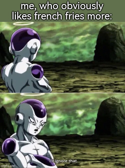 Freiza I'll ignore that | me, who obviously likes french fries more: | image tagged in freiza i'll ignore that | made w/ Imgflip meme maker