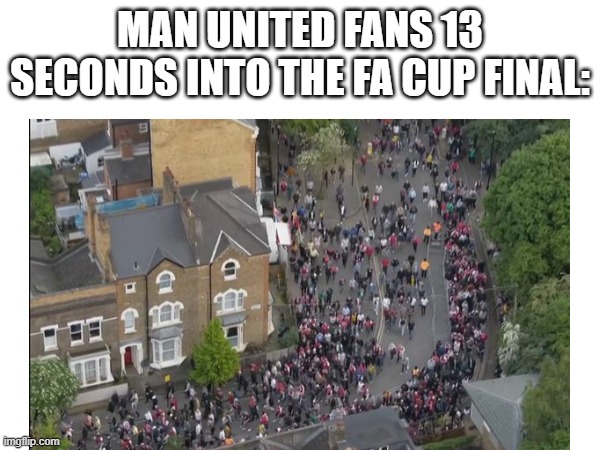 Man City for the trebble? | MAN UNITED FANS 13 SECONDS INTO THE FA CUP FINAL: | image tagged in soccer,football,football meme,memes,premier league | made w/ Imgflip meme maker