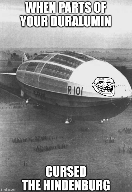 Meme with no context (Correct me in the comments if I got it wrong) | WHEN PARTS OF YOUR DURALUMIN; CURSED THE HINDENBURG | image tagged in memes,hindenburg,bro im out of here,dark humor,i guess | made w/ Imgflip meme maker