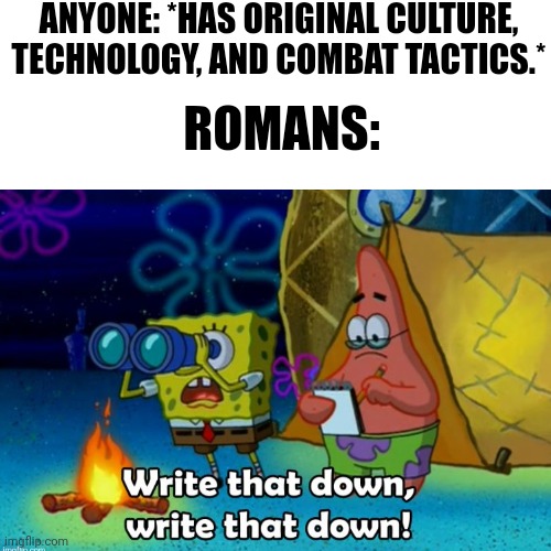 Origin of Roman culture in a nutshell | ANYONE: *HAS ORIGINAL CULTURE, TECHNOLOGY, AND COMBAT TACTICS.*; ROMANS: | image tagged in roman empire,romans,culture,history memes,ancient history | made w/ Imgflip meme maker