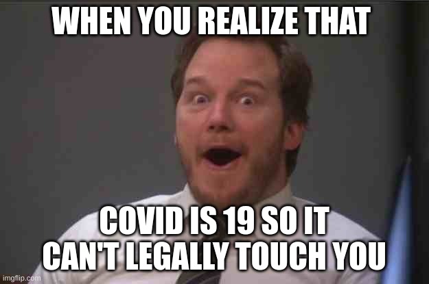 Covid sucks | WHEN YOU REALIZE THAT; COVID IS 19 SO IT CAN'T LEGALLY TOUCH YOU | image tagged in that face you make when you realize star wars 7 is one week away,covid-19 | made w/ Imgflip meme maker