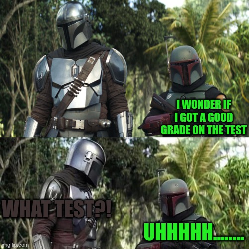 Missing one single day of school be like this | I WONDER IF I GOT A GOOD GRADE ON THE TEST; WHAT TEST?! UHHHHH........ | image tagged in mandalorian boba fett said weird thing | made w/ Imgflip meme maker