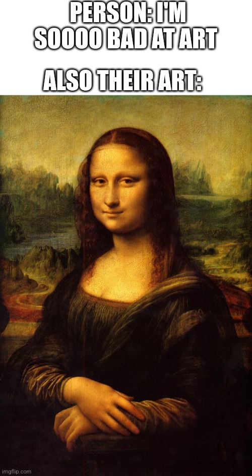 The Mona Lisa | PERSON: I'M SOOOO BAD AT ART; ALSO THEIR ART: | image tagged in the mona lisa | made w/ Imgflip meme maker