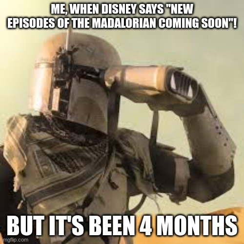 this is so true! | ME, WHEN DISNEY SAYS "NEW EPISODES OF THE MADALORIAN COMING SOON"! BUT IT'S BEEN 4 MONTHS | image tagged in mandalorian with binoculars | made w/ Imgflip meme maker