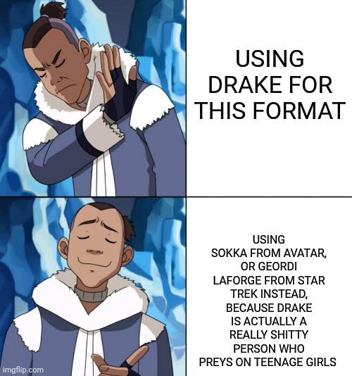 I'm seeing him so much, lately. | USING DRAKE FOR THIS FORMAT; USING SOKKA FROM AVATAR, OR GEORDI LAFORGE FROM STAR TREK INSTEAD, BECAUSE DRAKE IS ACTUALLY A REALLY SHITTY PERSON WHO PREYS ON TEENAGE GIRLS | image tagged in sokka drake | made w/ Imgflip meme maker