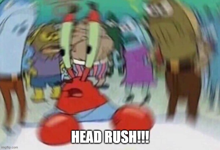 Krusty Krab Head Rush | HEAD RUSH!!! | image tagged in krusty krab head rush | made w/ Imgflip meme maker