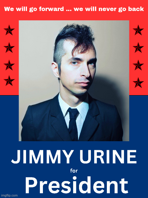 Vote For Jimmy Urine | image tagged in memes,meme,funny,fun,music,president | made w/ Imgflip meme maker