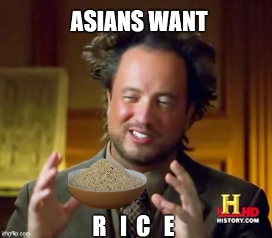 yes s i r | ASIANS WANT; R   I  C   E | image tagged in memes,ancient aliens | made w/ Imgflip meme maker