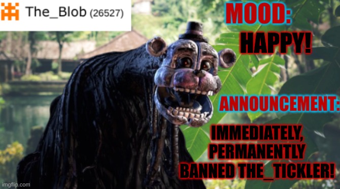 YES also, can I have owner to make the description? | HAPPY! IMMEDIATELY, PERMANENTLY BANNED THE_TICKLER! | image tagged in the_blob new announcement template,stay blobby,fnaf | made w/ Imgflip meme maker