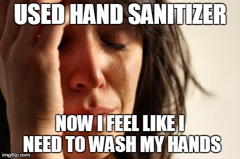 Hand sanitizer - better than nothing, I guess. | USED HAND SANITIZER NOW I FEEL LIKE I NEED TO WASH MY HANDS | image tagged in memes,first world problems,hand sanitizer | made w/ Imgflip meme maker