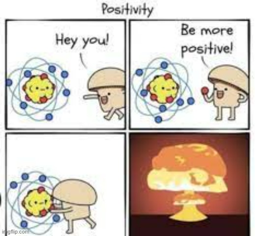 I love positivity! | image tagged in positivity,mushroom cloud,nuclear explosion | made w/ Imgflip meme maker