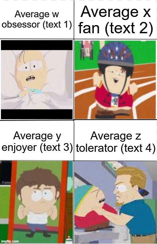 Average w obsessor x fan y enjoyer z tolerator | Average w obsessor (text 1); Average x fan (text 2); Average y enjoyer (text 3); Average z tolerator (text 4) | image tagged in average w obsessor x fan y enjoyer z tolerator | made w/ Imgflip meme maker